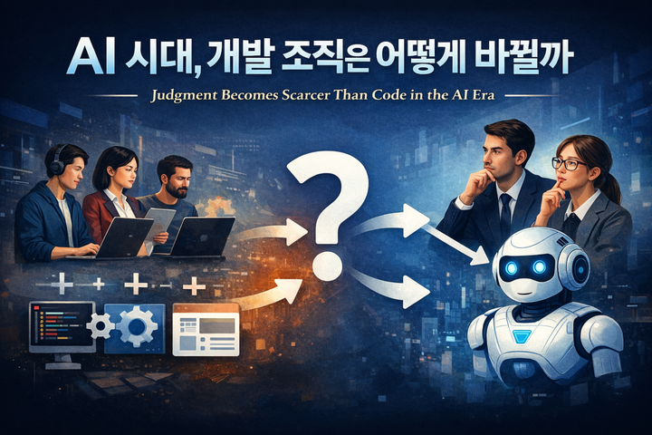 AI 시대, 개발 조직은 어떻게 바뀔까 — 코드보다 희소해진 것은 ‘판단’이다